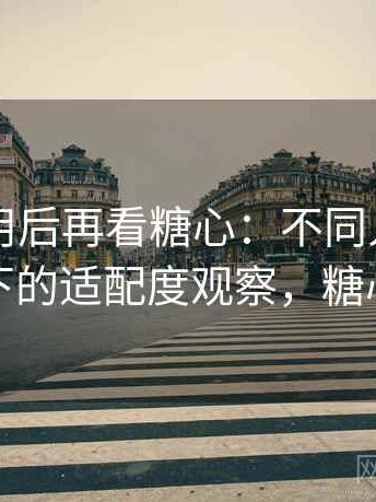反复使用后再看糖心：不同人群使用场景下的适配度观察，糖心选择