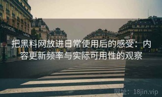 把黑料网放进日常使用后的感受：内容更新频率与实际可用性的观察