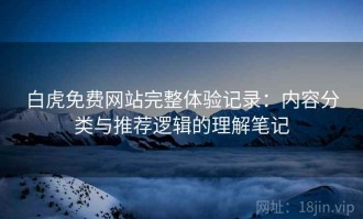 白虎免费网站完整体验记录：内容分类与推荐逻辑的理解笔记