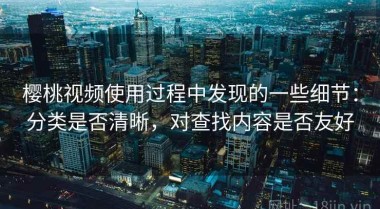 樱桃视频使用过程中发现的一些细节：分类是否清晰，对查找内容是否友好