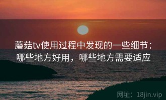 蘑菇tv使用过程中发现的一些细节：哪些地方好用，哪些地方需要适应