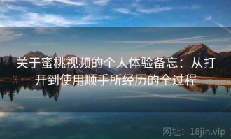 关于蜜桃视频的个人体验备忘：从打开到使用顺手所经历的全过程