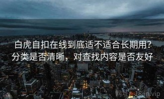白虎自扣在线到底适不适合长期用？分类是否清晰，对查找内容是否友好