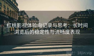 红桃影视体验向记录与思考：长时间浏览后的稳定性与流畅度表现