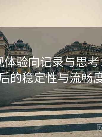 红桃影视体验向记录与思考：长时间浏览后的稳定性与流畅度表现