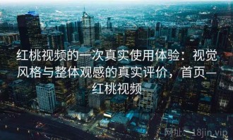 红桃视频的一次真实使用体验：视觉风格与整体观感的真实评价，首页—红桃视频