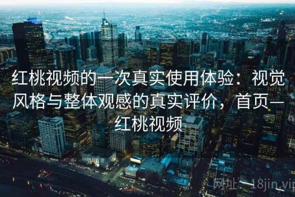红桃视频的一次真实使用体验：视觉风格与整体观感的真实评价，首页—红桃视频