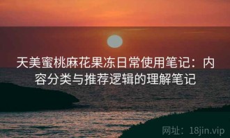 天美蜜桃麻花果冻日常使用笔记：内容分类与推荐逻辑的理解笔记