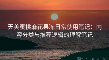 天美蜜桃麻花果冻日常使用笔记：内容分类与推荐逻辑的理解笔记