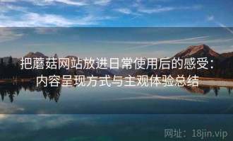 把蘑菇网站放进日常使用后的感受：内容呈现方式与主观体验总结