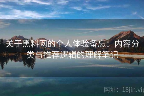 关于黑料网的个人体验备忘：内容分类与推荐逻辑的理解笔记