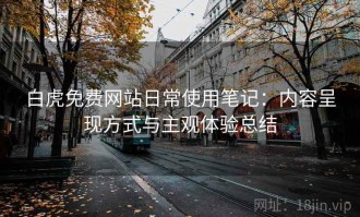 白虎免费网站日常使用笔记：内容呈现方式与主观体验总结