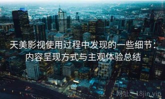 天美影视使用过程中发现的一些细节：内容呈现方式与主观体验总结