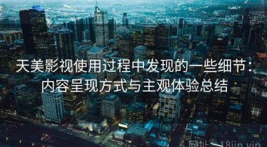 天美影视使用过程中发现的一些细节：内容呈现方式与主观体验总结