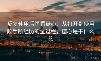 反复使用后再看糖心：从打开到使用顺手所经历的全过程，糖心是干什么的