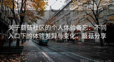 关于蘑菇社区的个人体验备忘：不同入口下的体验差异与变化，蘑菇分享