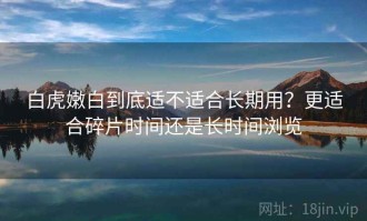 白虎嫩白到底适不适合长期用？更适合碎片时间还是长时间浏览