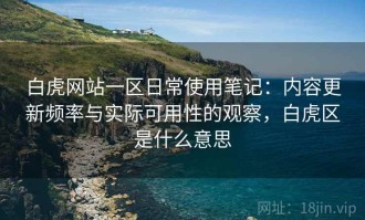 白虎网站一区日常使用笔记：内容更新频率与实际可用性的观察，白虎区是什么意思