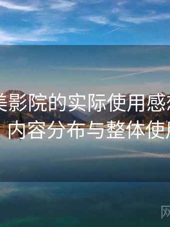 围绕天美影院的实际使用感想：访问方式、内容分布与整体使用感受
