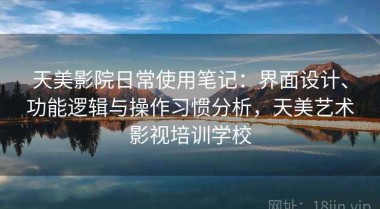 天美影院日常使用笔记：界面设计、功能逻辑与操作习惯分析，天美艺术影视培训学校