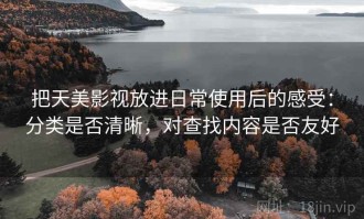 把天美影视放进日常使用后的感受：分类是否清晰，对查找内容是否友好