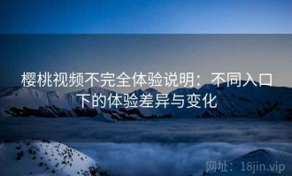 樱桃视频不完全体验说明：不同入口下的体验差异与变化