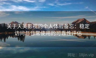 关于天美影视的个人体验备忘：稳定访问与日常使用的可靠性评估