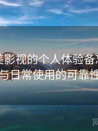 关于天美影视的个人体验备忘：稳定访问与日常使用的可靠性评估