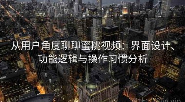 从用户角度聊聊蜜桃视频：界面设计、功能逻辑与操作习惯分析