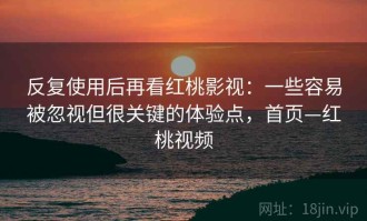 反复使用后再看红桃影视：一些容易被忽视但很关键的体验点，首页—红桃视频