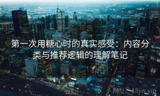 第一次用糖心时的真实感受：内容分类与推荐逻辑的理解笔记