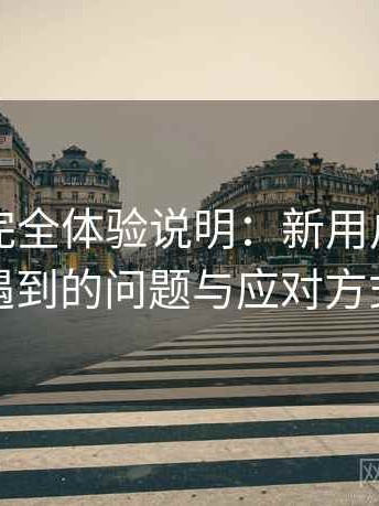 糖心不完全体验说明：新用户最容易遇到的问题与应对方式