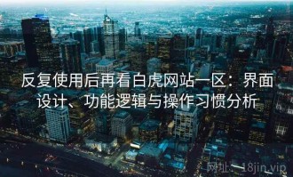 反复使用后再看白虎网站一区：界面设计、功能逻辑与操作习惯分析