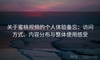 关于蜜桃视频的个人体验备忘：访问方式、内容分布与整体使用感受