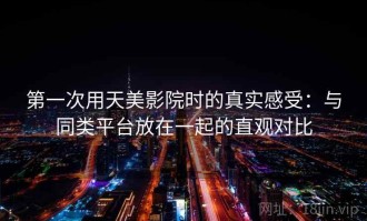 第一次用天美影院时的真实感受：与同类平台放在一起的直观对比