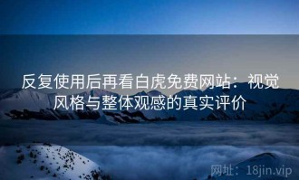 反复使用后再看白虎免费网站：视觉风格与整体观感的真实评价