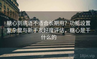 糖心到底适不适合长期用？功能设置复杂度与新手友好度评估，糖心是干什么的