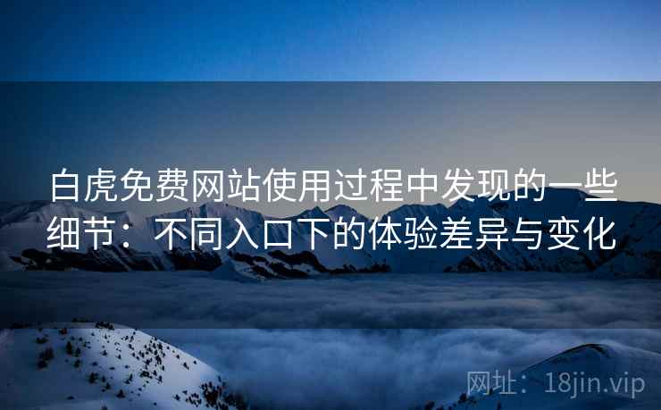 白虎免费网站使用过程中发现的一些细节:不同入口下的体验差异与变化 白虎免费网站使用过程中发现的一些细节:不同入口下的体验差异与变化