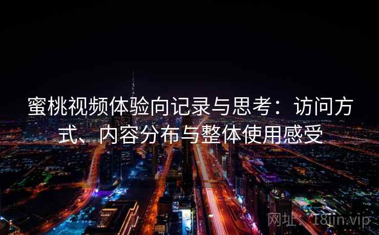 蜜桃视频体验向记录与思考：访问方式、内容分布与整体使用感受