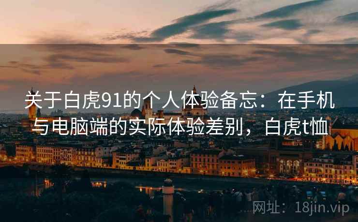 关于白虎91的个人体验备忘:在手机与电脑端的实际体验差别,白虎t恤 关于白虎91的个人体验备忘:在手机与电脑端的实际体验差别,白虎t恤