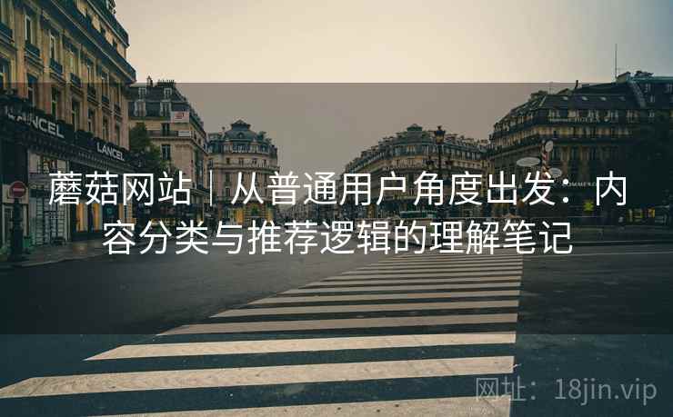 蘑菇网站｜从普通用户角度出发：内容分类与推荐逻辑的理解笔记