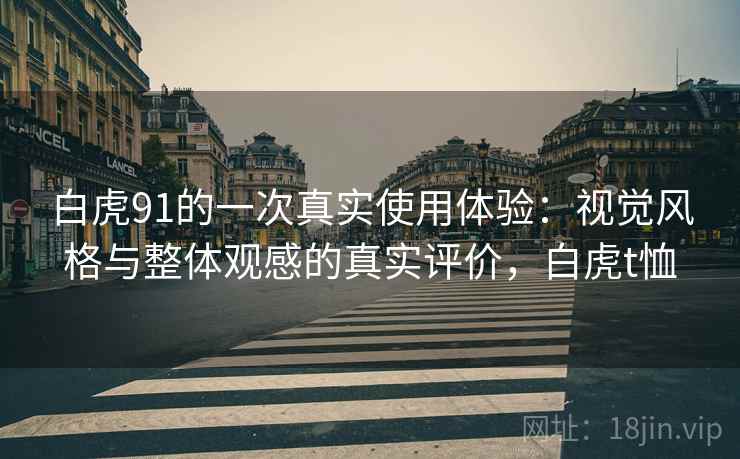 白虎91的一次真实使用体验：视觉风格与整体观感的真实评价，白虎t恤
