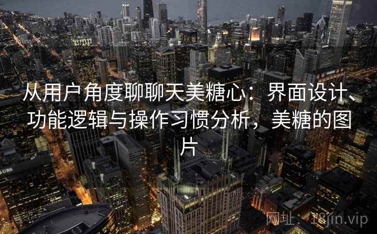 从用户角度聊聊天美糖心:界面设计、功能逻辑与操作习惯分析,美糖的图片 从用户角度聊聊天美糖心:界面设计、功能逻辑与操作习惯分析,美糖的图片
