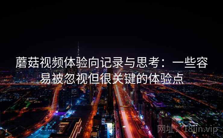 蘑菇视频体验向记录与思考:一些容易被忽视但很关键的体验点 蘑菇视频体验向记录与思考:一些容易被忽视但很关键的体验点