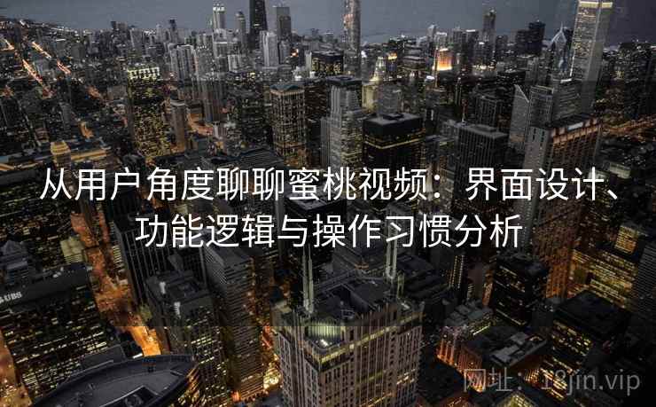 从用户角度聊聊蜜桃视频:界面设计、功能逻辑与操作习惯分析 从用户角度聊聊蜜桃视频:界面设计、功能逻辑与操作习惯分析