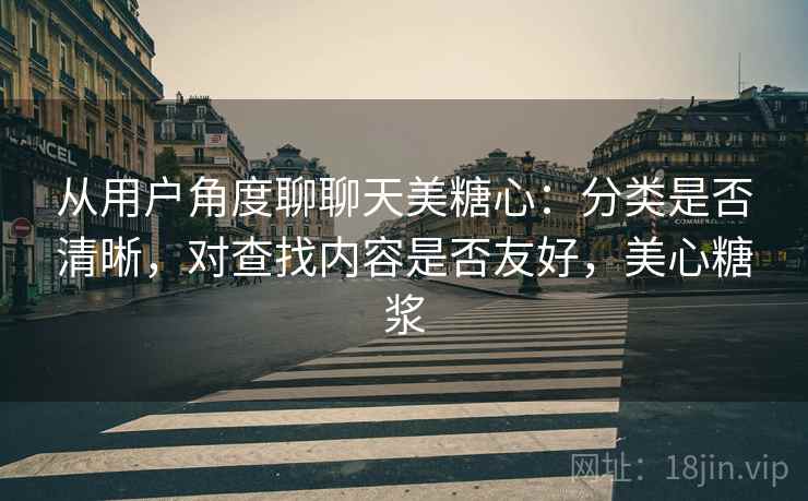 从用户角度聊聊天美糖心：分类是否清晰，对查找内容是否友好，美心糖浆