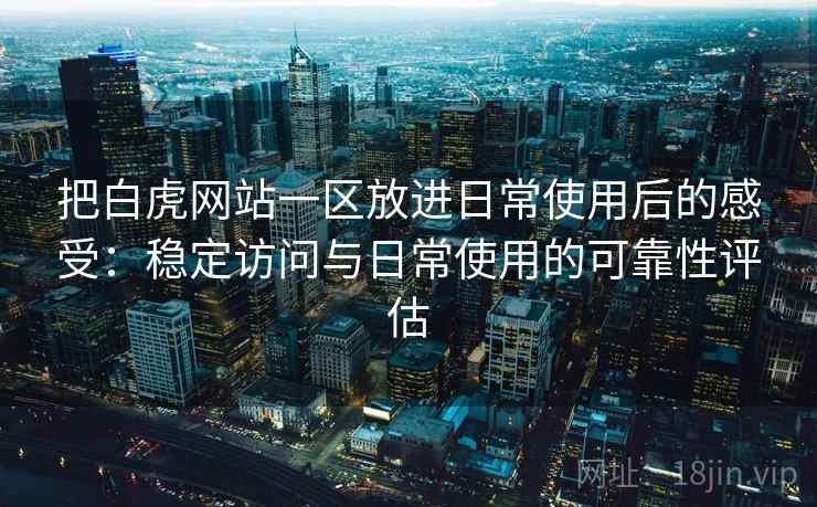 把白虎网站一区放进日常使用后的感受:稳定访问与日常使用的可靠性评估 把白虎网站一区放进日常使用后的感受:稳定访问与日常使用的可靠性评估
