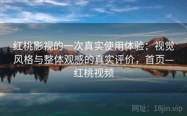 红桃影视的一次真实使用体验:视觉风格与整体观感的真实评价,首页—红桃视频 红桃影视的一次真实使用体验:视觉风格与整体观感的真实评价,首页—红桃视频