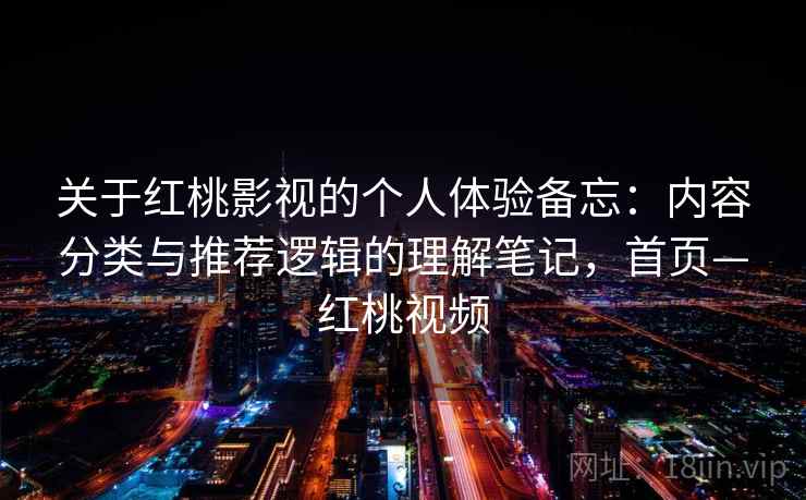 关于红桃影视的个人体验备忘：内容分类与推荐逻辑的理解笔记，首页—红桃视频