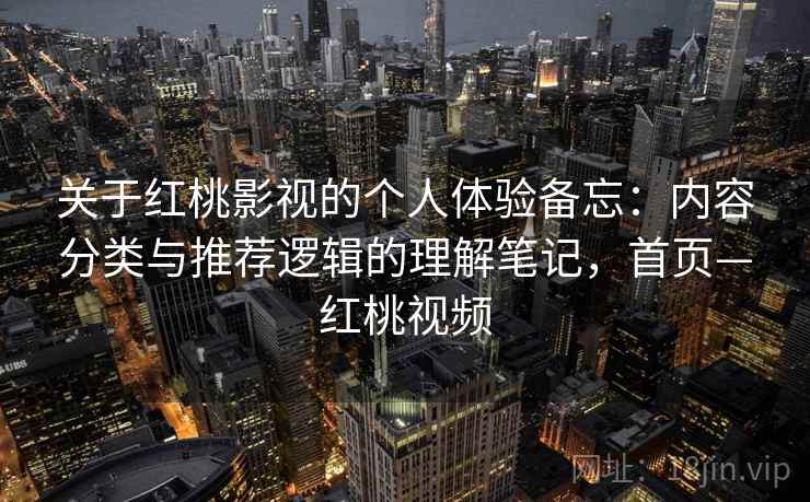 关于红桃影视的个人体验备忘：内容分类与推荐逻辑的理解笔记，首页—红桃视频